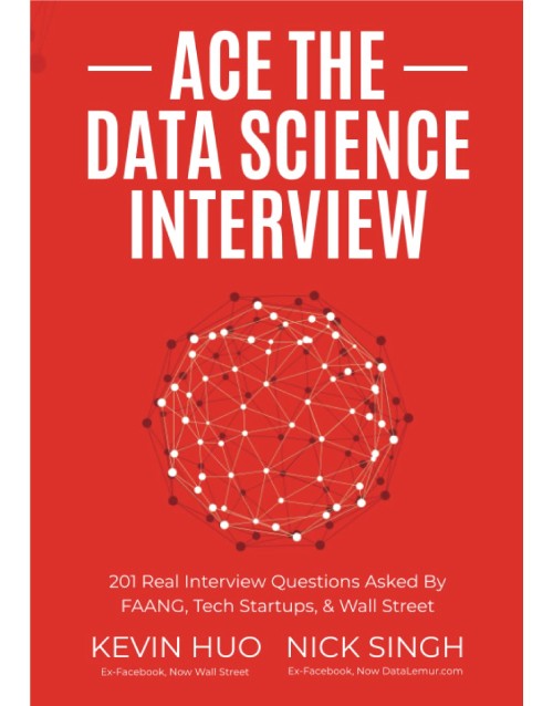 Ace the Data Science Interview: 201 Real Interview Questions Asked By FAANG, Tech Startups, & Wall Street